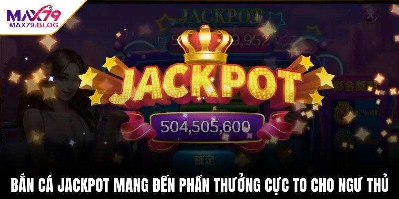 Bắn Cá Jackpot mang đến phần thưởng cực to cho ngư thủ