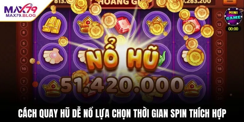Cách quay hũ dễ nổ lựa chọn thời gian SPIN thích hợp