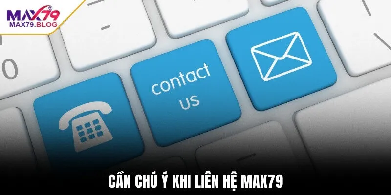 Cần chú ý khi liên hệ Max79