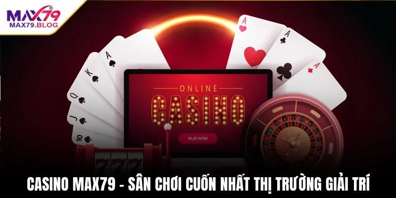 Casino Max79 - Sân chơi cuốn nhất thị trường giải trí