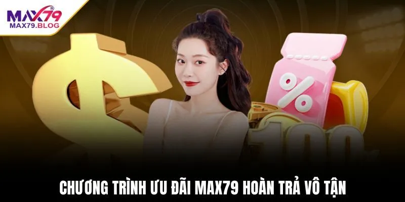 Chương trình ưu đãi Max79 hoàn trả vô tận