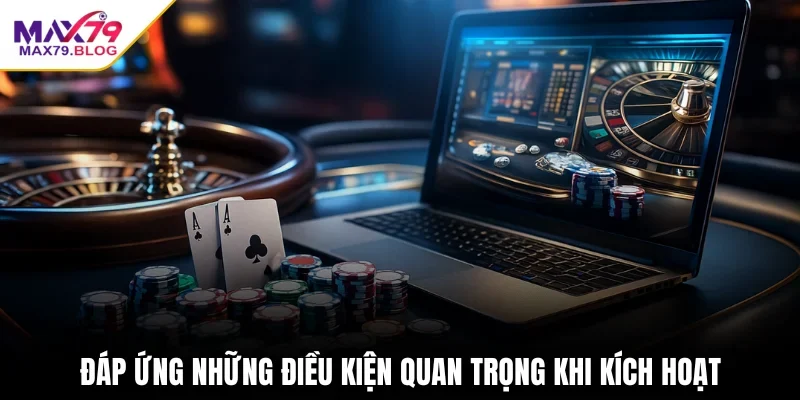 Đáp ứng những điều kiện quan trọng khi kích hoạt