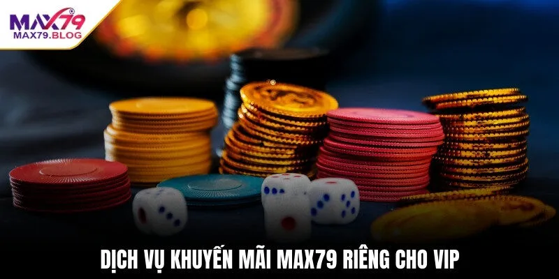 Dịch vụ khuyến mãi Max79 riêng cho VIP