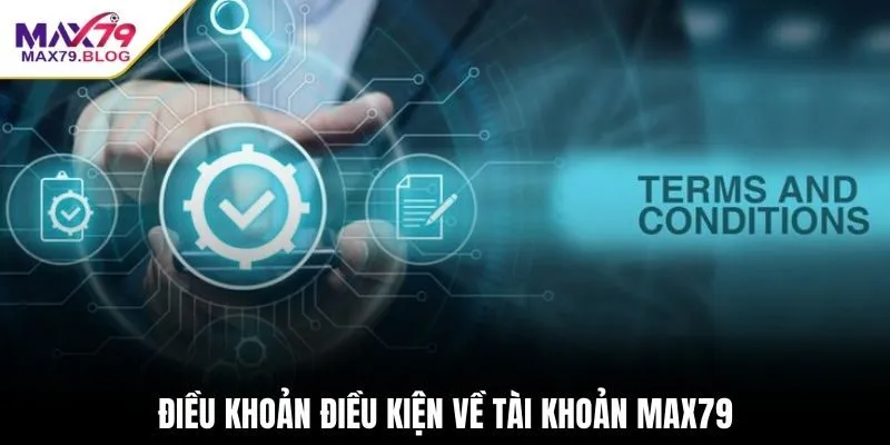 Điều khoản điều kiện về tài khoản MAX79
