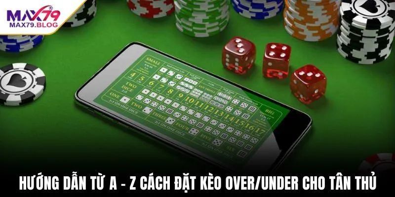 Hướng dẫn từ A - Z cách đặt kèo Over/Under cho tân thủ