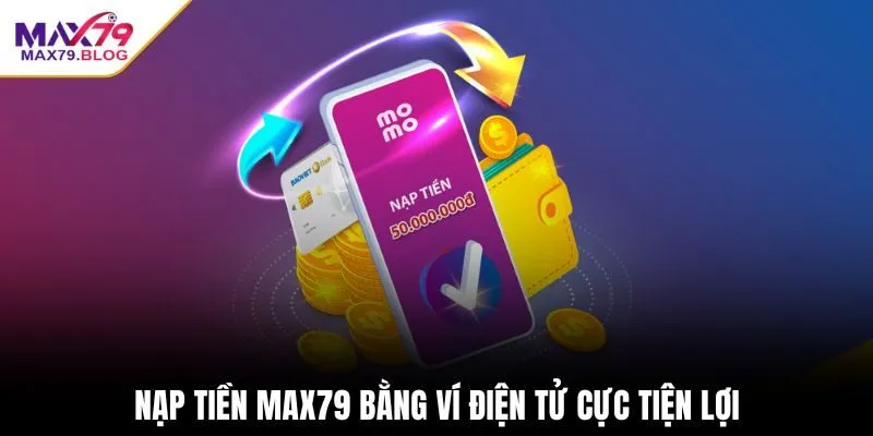 Nạp tiền Max79 bằng ví điện tử cực tiện lợi