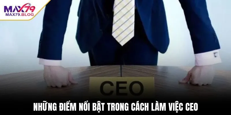 Những điểm nổi bật trong cách làm việc CEO