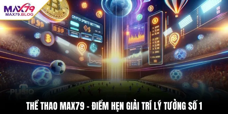 Thể thao Max79 - Điểm hẹn giải trí lý tưởng số 1