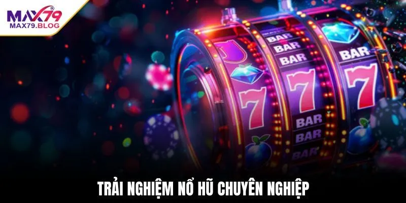 Trải nghiệm nổ hũ max79 chuyên nghiệp
