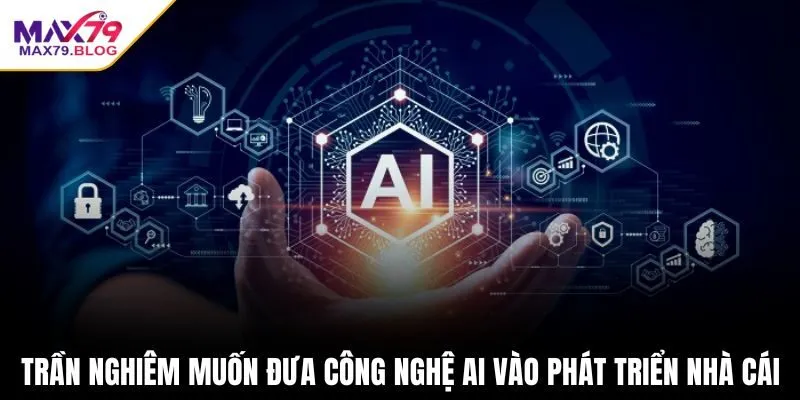 Trần Nghiêm muốn đưa công nghệ AI vào phát triển nhà cái